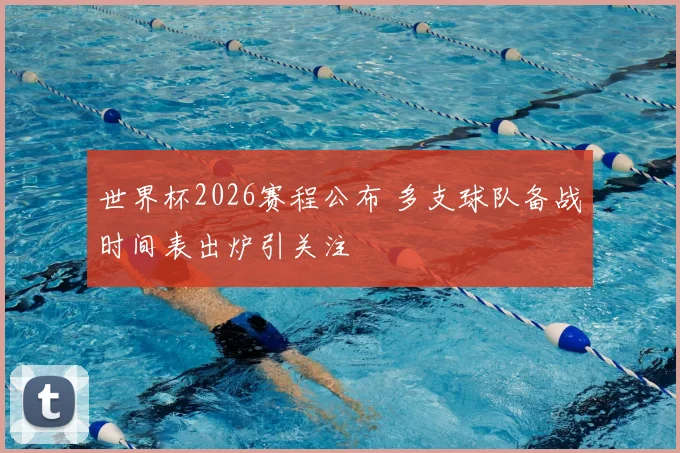世界杯2026赛程公布 多支球队备战时间表出炉引关注