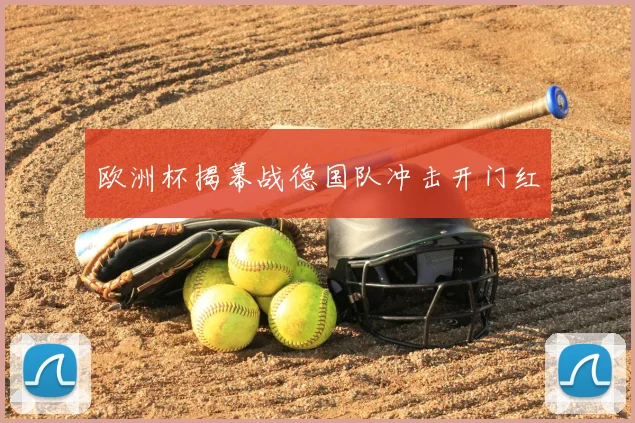欧洲杯揭幕战德国队冲击开门红