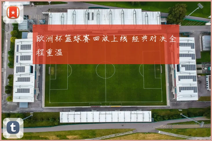 欧洲杯篮球赛回放上线 经典对决全程重温