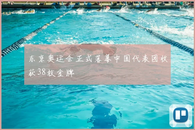 东京奥运会正式落幕中国代表团收获38枚金牌