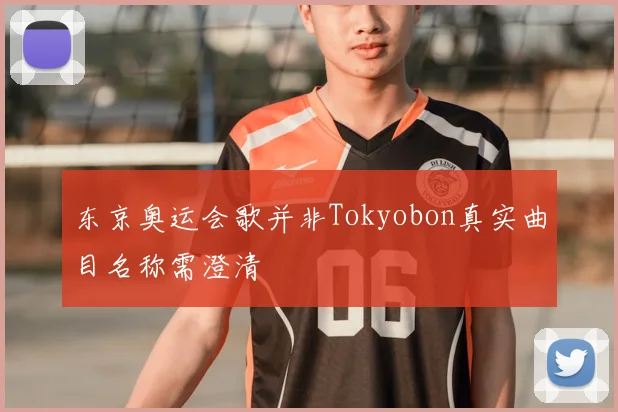 东京奥运会歌并非Tokyobon真实曲目名称需澄清