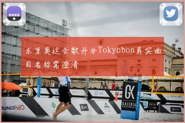 东京奥运会歌并非Tokyobon真实曲目名称需澄清