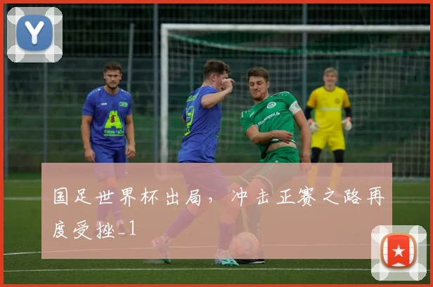 国足世界杯出局,冲击正赛之路再度受挫_1