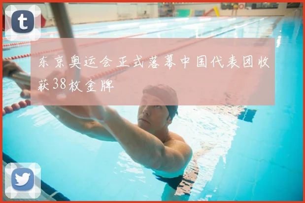 东京奥运会正式落幕中国代表团收获38枚金牌