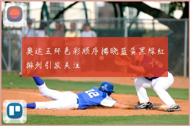 奥运五环色彩顺序揭晓蓝黄黑绿红排列引发关注
