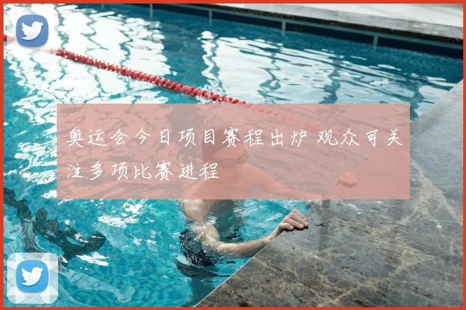 奥运会今日项目赛程出炉 观众可关注多项比赛进程