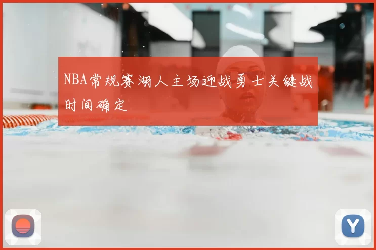 NBA常规赛湖人主场迎战勇士关键战时间确定