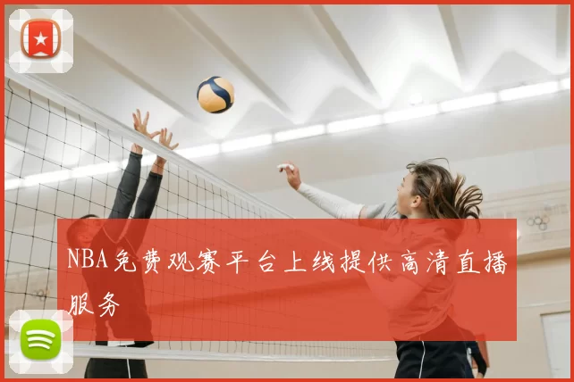 NBA免费观赛平台上线提供高清直播服务