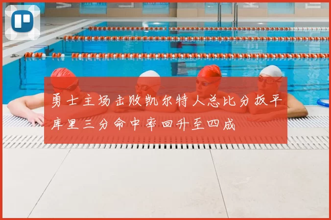 勇士主场击败凯尔特人总比分扳平库里三分命中率回升至四成