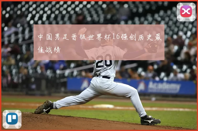 中国男足晋级世界杯16强创历史最佳战绩