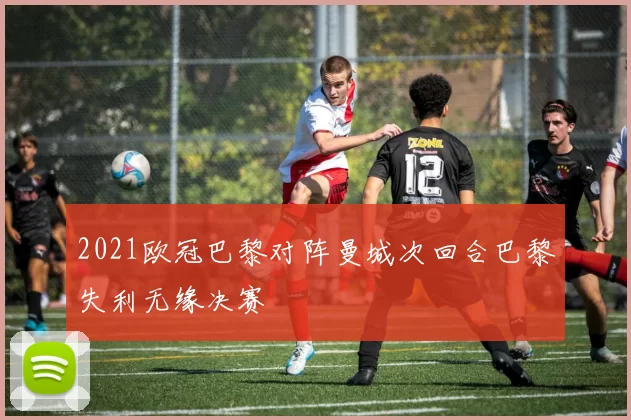 2021欧冠巴黎对阵曼城次回合巴黎失利无缘决赛