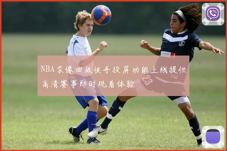 NBA录像回放快手投屏功能上线提供高清赛事即时观看体验