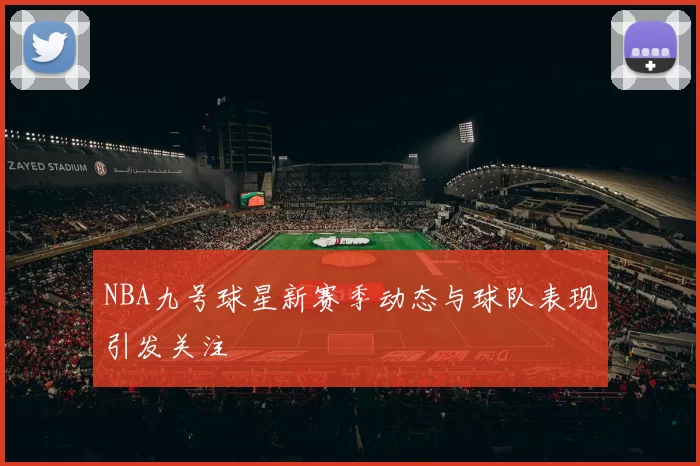 NBA九号球星新赛季动态与球队表现引发关注