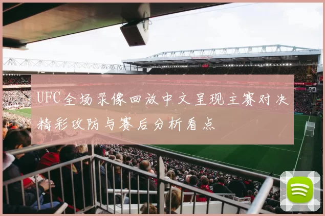 UFC全场录像回放中文呈现主赛对决精彩攻防与赛后分析看点
