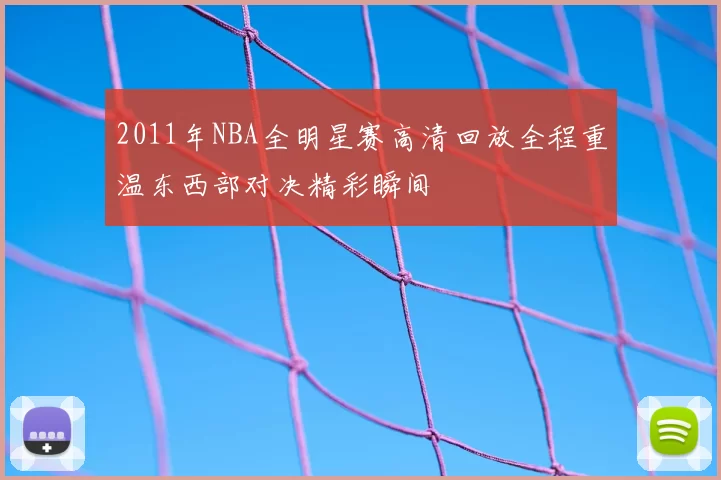 2011年NBA全明星赛高清回放全程重温东西部对决精彩瞬间