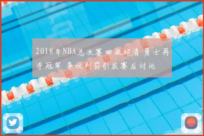 2018年NBA总决赛回放超清 勇士再夺冠军 争议判罚引发赛后讨论