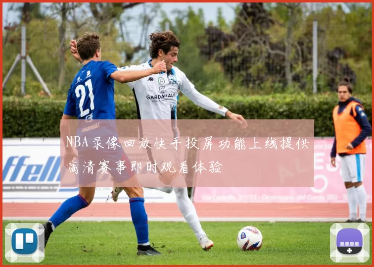 NBA录像回放快手投屏功能上线提供高清赛事即时观看体验