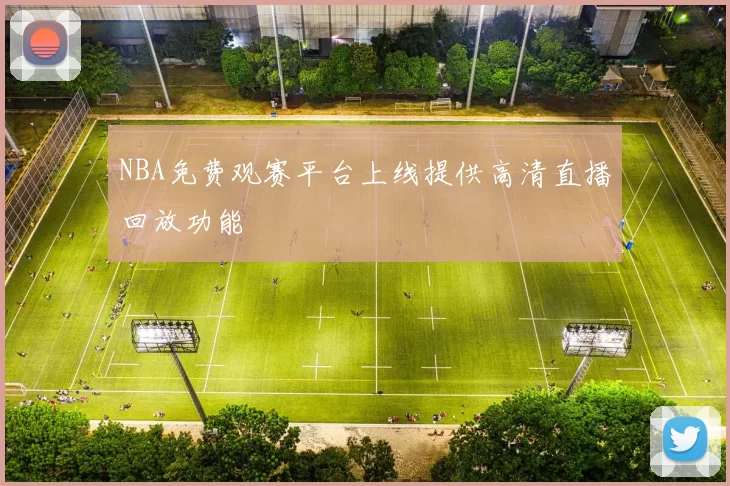 NBA免费观赛平台上线提供高清直播回放功能