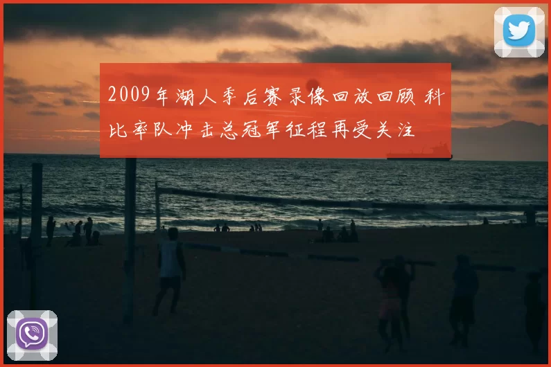 2009年湖人季后赛录像回放回顾 科比率队冲击总冠军征程再受关注