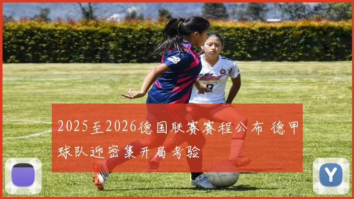 2025至2026德国联赛赛程公布 德甲球队迎密集开局考验