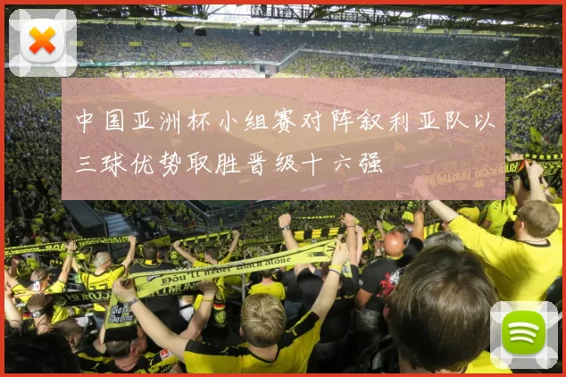 中国亚洲杯小组赛对阵叙利亚队以三球优势取胜晋级十六强