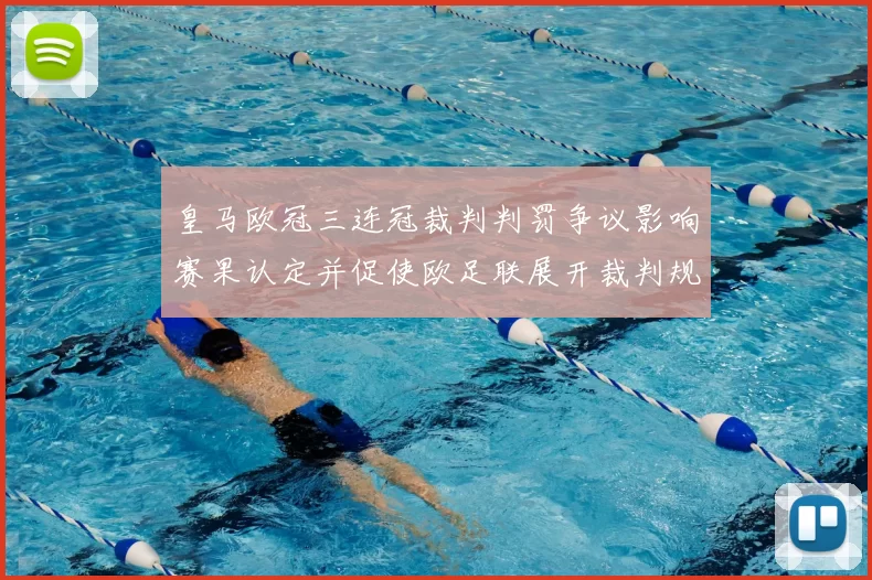 皇马欧冠三连冠裁判判罚争议影响赛果认定并促使欧足联展开裁判规则审查