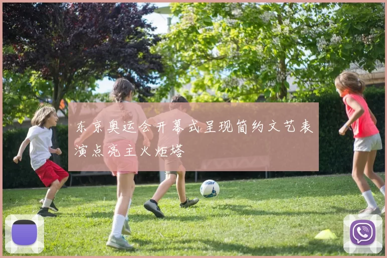 东京奥运会开幕式呈现简约文艺表演点亮主火炬塔