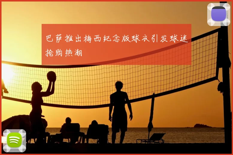 巴萨推出梅西纪念版球衣引发球迷抢购热潮