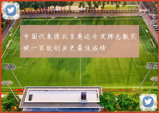 中国代表团北京奥运会奖牌总数突破一百枚创历史最佳成绩