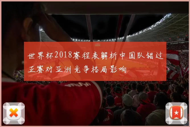 世界杯2018赛程表解析中国队错过正赛对亚洲竞争格局影响