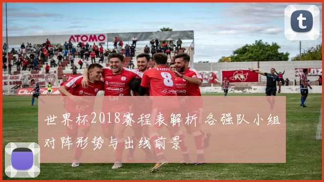 世界杯2018赛程表解析 各强队小组对阵形势与出线前景