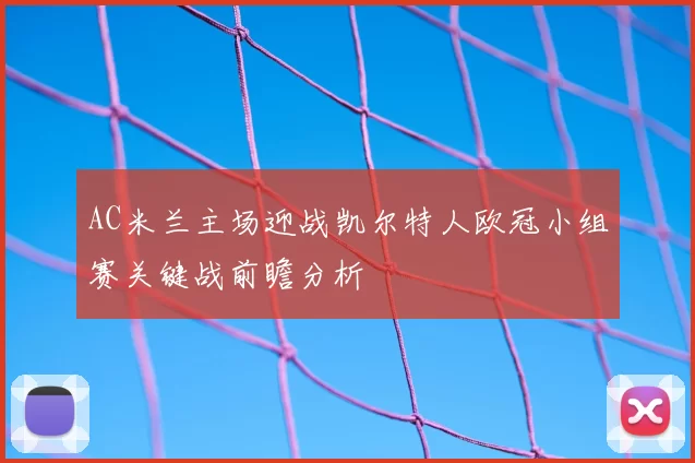 AC米兰主场迎战凯尔特人欧冠小组赛关键战前瞻分析