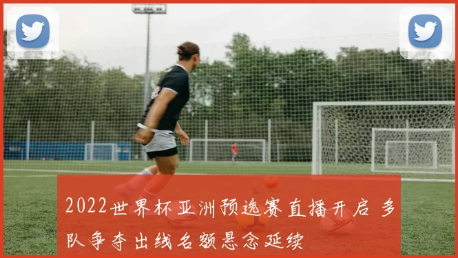 2022世界杯亚洲预选赛直播开启 多队争夺出线名额悬念延续