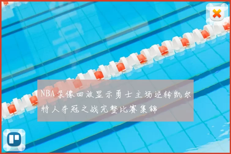 NBA录像回放显示勇士主场逆转凯尔特人夺冠之战完整比赛集锦