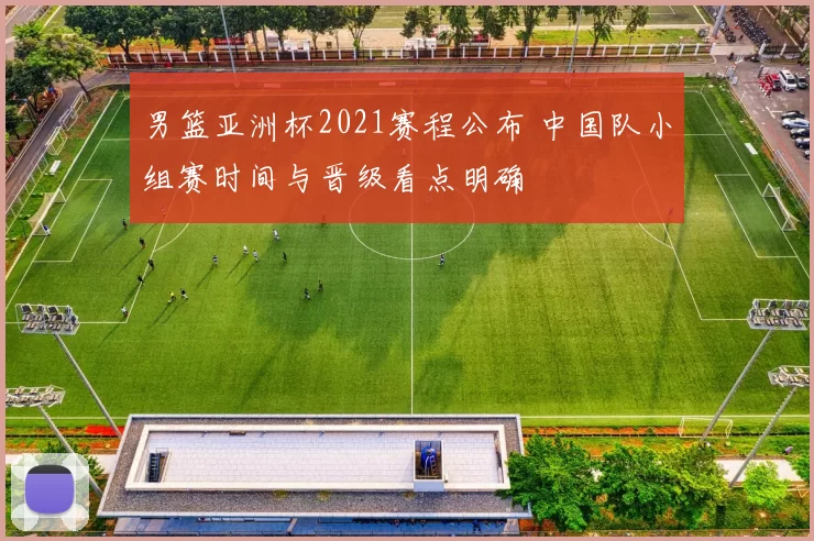 男篮亚洲杯2021赛程公布 中国队小组赛时间与晋级看点明确
