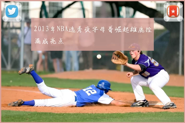 2013年NBA选秀夜字母哥崛起雄鹿捡漏成亮点