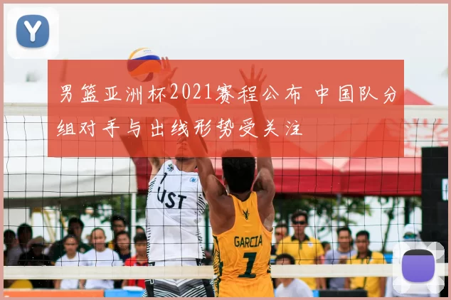 男篮亚洲杯2021赛程公布 中国队分组对手与出线形势受关注