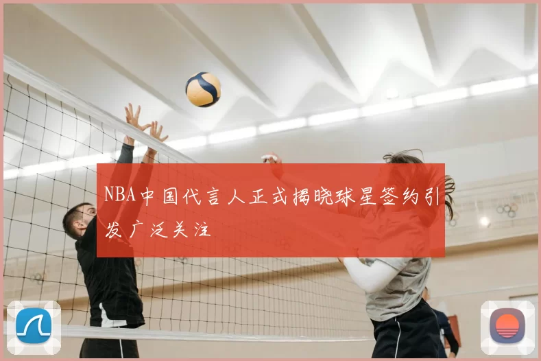 NBA中国代言人正式揭晓球星签约引发广泛关注