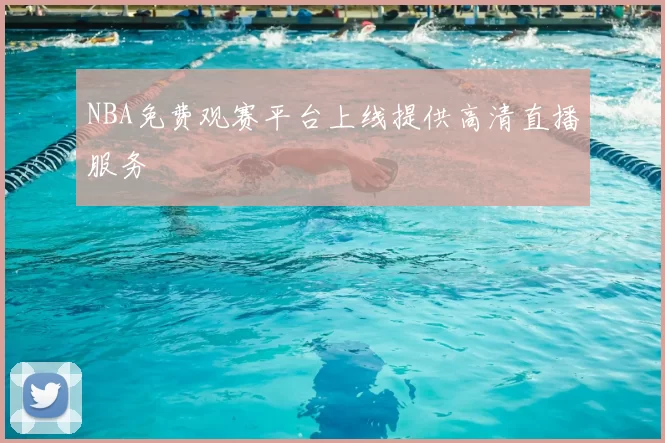 NBA免费观赛平台上线提供高清直播服务