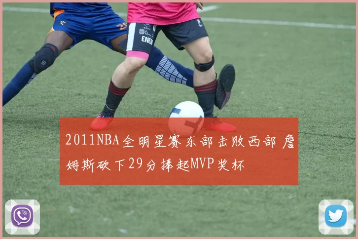 2011NBA全明星赛东部击败西部 詹姆斯砍下29分捧起MVP奖杯