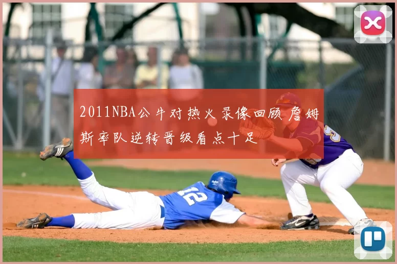 2011NBA公牛对热火录像回顾 詹姆斯率队逆转晋级看点十足