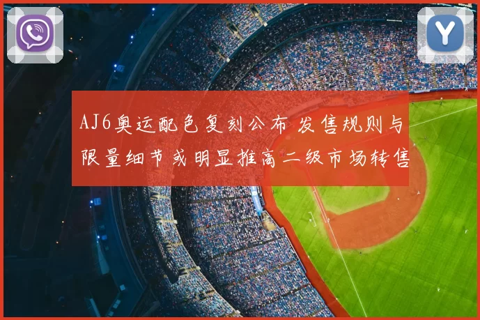 AJ6奥运配色复刻公布 发售规则与限量细节或明显推高二级市场转售价格