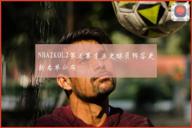 NBA2KOL2第五赛季历史球员阵容更新名单公布