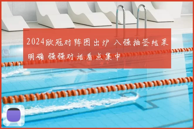 2024欧冠对阵图出炉 八强抽签结果明确 强强对话看点集中