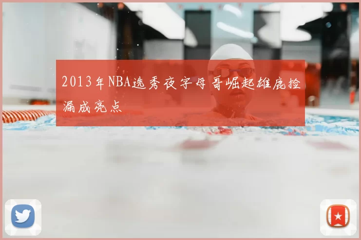 2013年NBA选秀夜字母哥崛起雄鹿捡漏成亮点