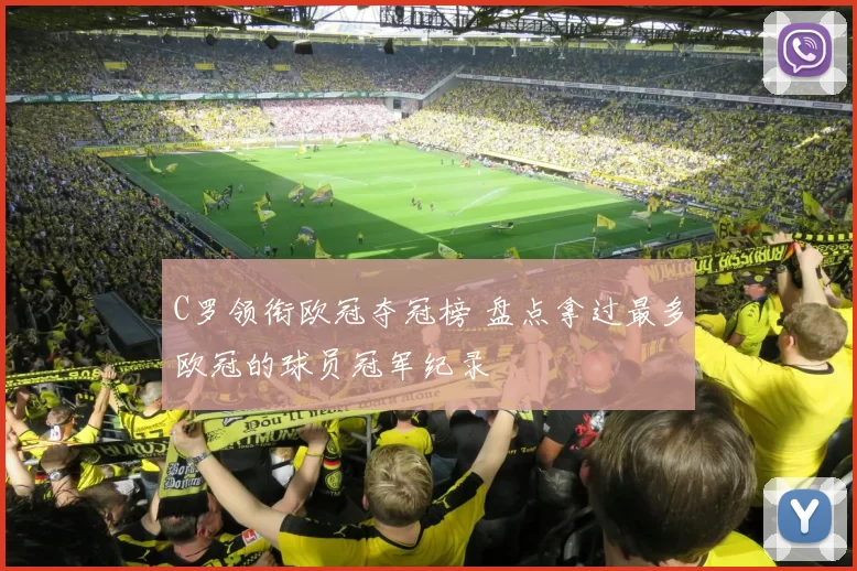 C罗领衔欧冠夺冠榜 盘点拿过最多欧冠的球员冠军纪录