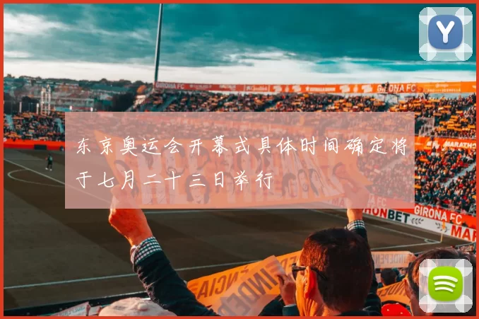 东京奥运会开幕式具体时间确定将于七月二十三日举行