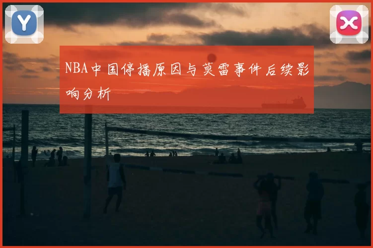 NBA中国停播原因与莫雷事件后续影响分析