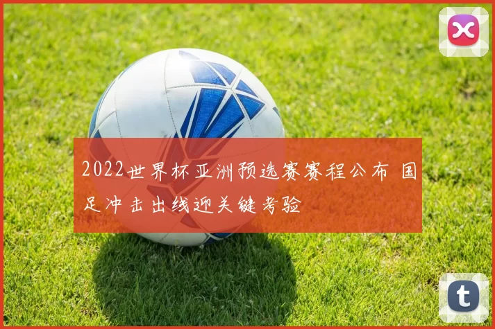 2022世界杯亚洲预选赛赛程公布 国足冲击出线迎关键考验