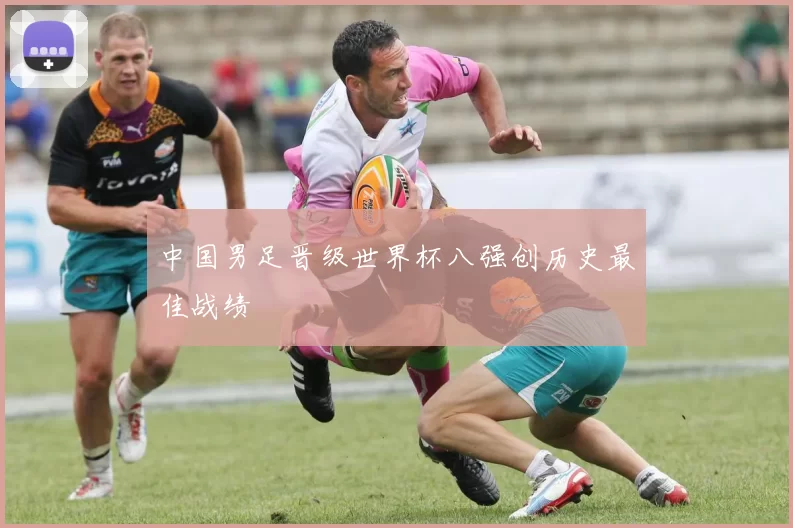 中国男足晋级世界杯八强创历史最佳战绩